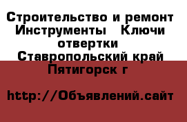 Строительство и ремонт Инструменты - Ключи,отвертки. Ставропольский край,Пятигорск г.